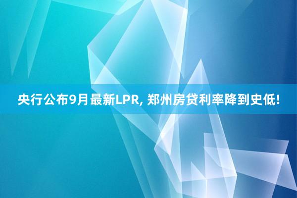 央行公布9月最新LPR, 郑州房贷利率降到史低!