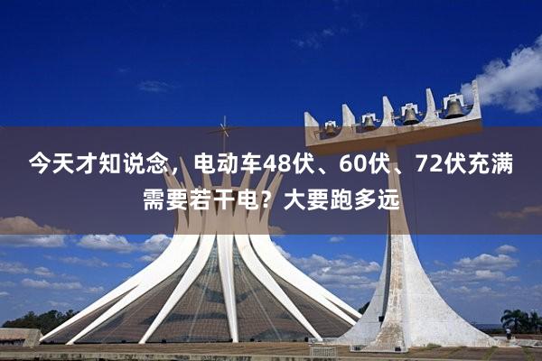 今天才知说念，电动车48伏、60伏、72伏充满需要若干电？大要跑多远