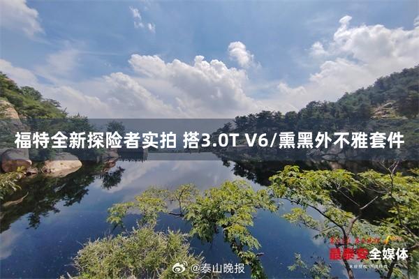 福特全新探险者实拍 搭3.0T V6/熏黑外不雅套件