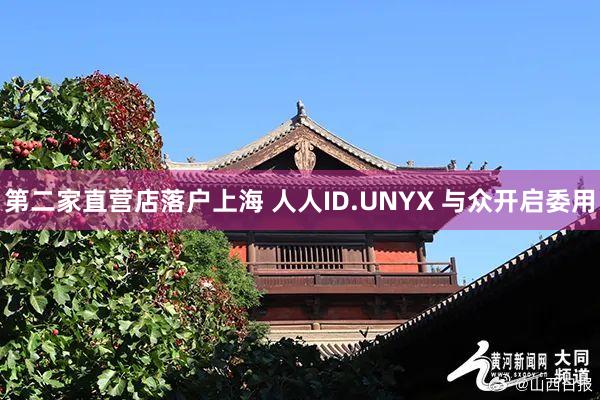 第二家直营店落户上海 人人ID.UNYX 与众开启委用