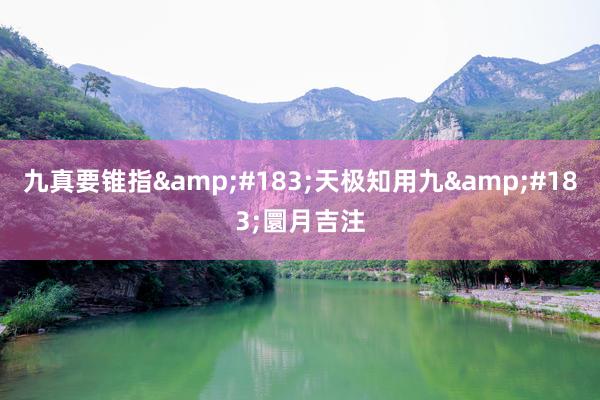 九真要锥指&#183;天极知用九&#183;圜月吉注