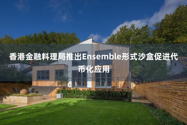 香港金融料理局推出Ensemble形式沙盒促进代币化应用