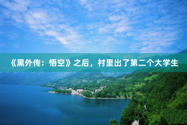 《黑外传：悟空》之后，村里出了第二个大学生