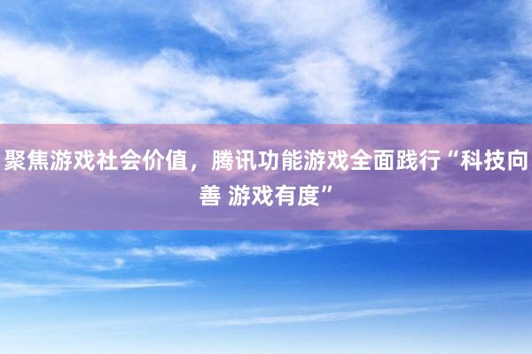 聚焦游戏社会价值，腾讯功能游戏全面践行“科技向善 游戏有度”