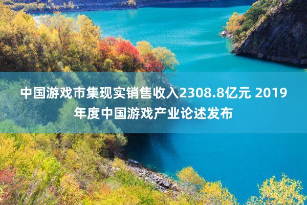 中国游戏市集现实销售收入2308.8亿元 2019年度中国游戏产业论述发布