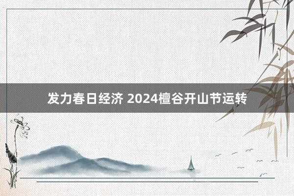 发力春日经济 2024檀谷开山节运转