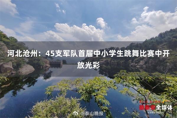 河北沧州：45支军队首届中小学生跳舞比赛中开放光彩