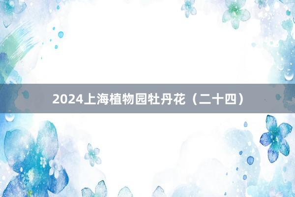 2024上海植物园牡丹花（二十四）