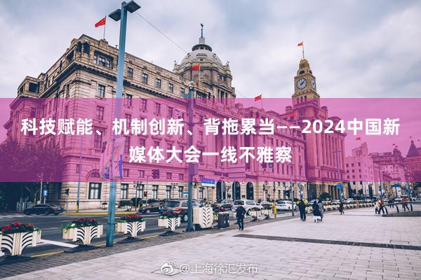 科技赋能、机制创新、背拖累当——2024中国新媒体大会一线不雅察