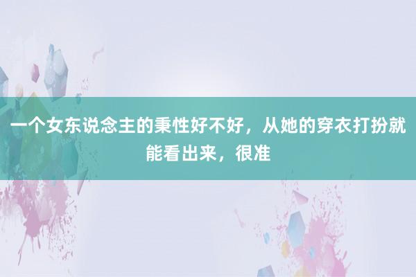 一个女东说念主的秉性好不好，从她的穿衣打扮就能看出来，很准