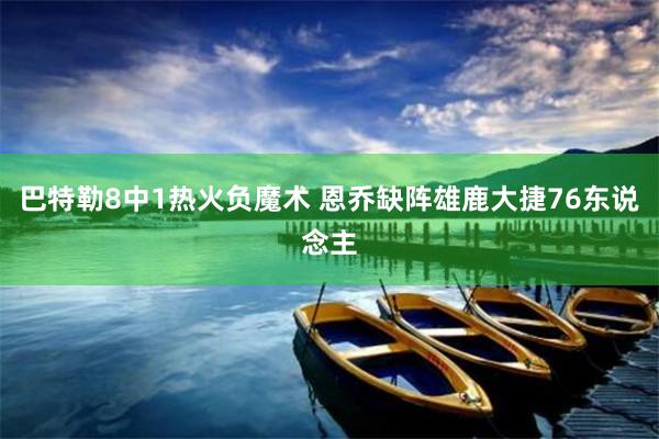 巴特勒8中1热火负魔术 恩乔缺阵雄鹿大捷76东说念主