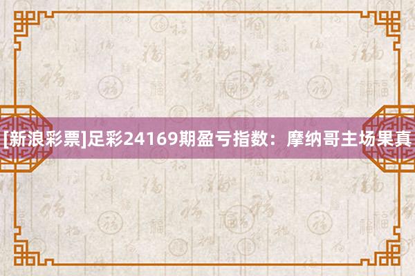 [新浪彩票]足彩24169期盈亏指数：摩纳哥主场果真