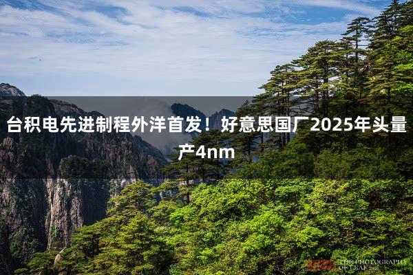 台积电先进制程外洋首发！好意思国厂2025年头量产4nm