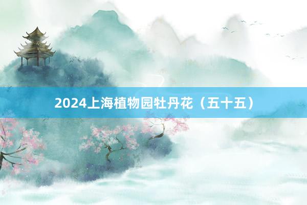 2024上海植物园牡丹花（五十五）