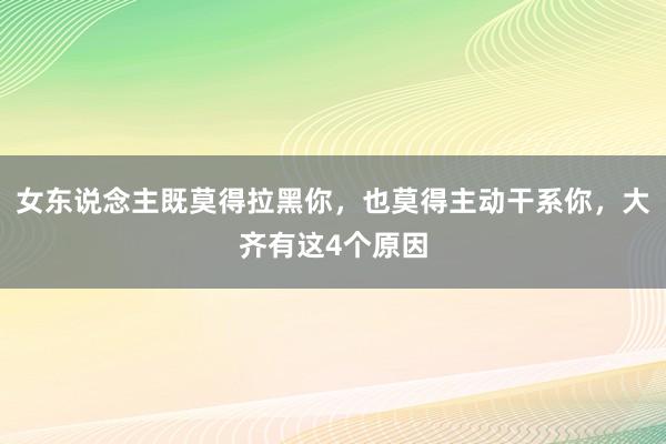 女东说念主既莫得拉黑你，也莫得主动干系你，大齐有这4个原因