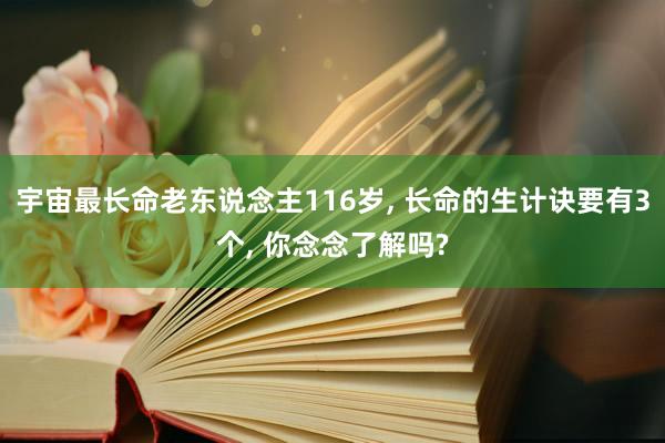 宇宙最长命老东说念主116岁, 长命的生计诀要有3个, 你念念了解吗?