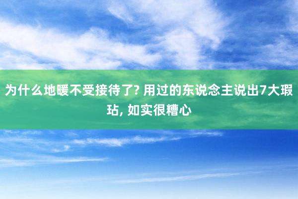 为什么地暖不受接待了? 用过的东说念主说出7大瑕玷, 如实很糟心