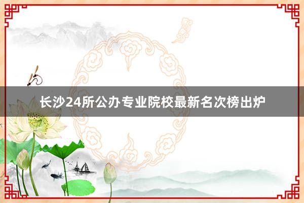 长沙24所公办专业院校最新名次榜出炉