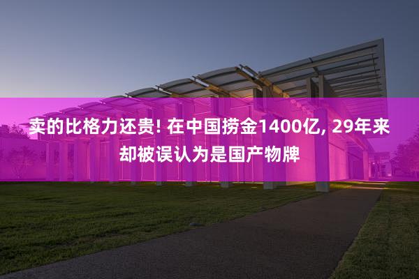 卖的比格力还贵! 在中国捞金1400亿, 29年来却被误认为是国产物牌